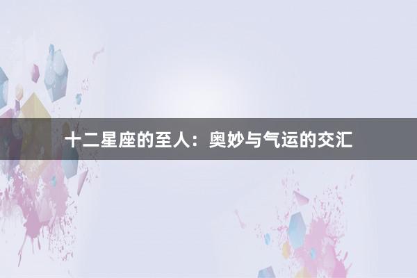 十二星座的至人：奥妙与气运的交汇